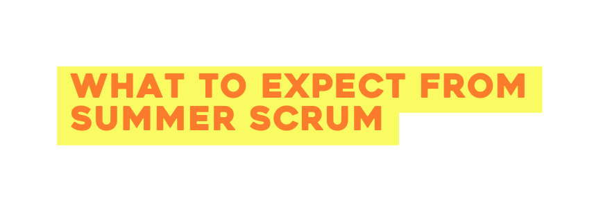 WHAT TO EXPECT from summer scrum