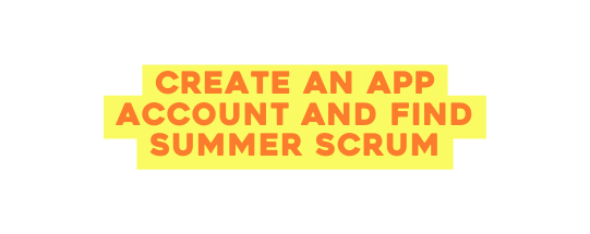 CREATE AN APP ACCOUNT and find summer scrum